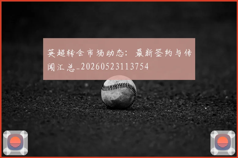 英超转会市场动态：最新签约与传闻汇总_20260523113754