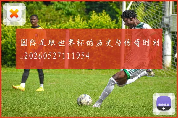 国际足联世界杯的历史与传奇时刻_20260527111954