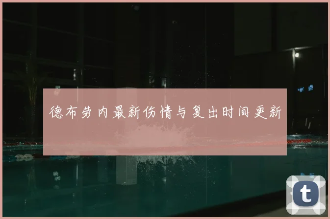 德布劳内最新伤情与复出时间更新