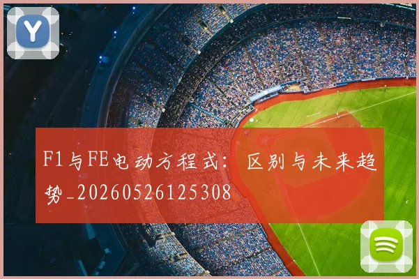 F1与FE电动方程式:区别与未来趋势_20260526125308