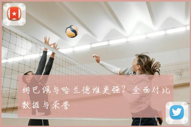 姆巴佩与哈兰德谁更强？全面对比数据与荣誉