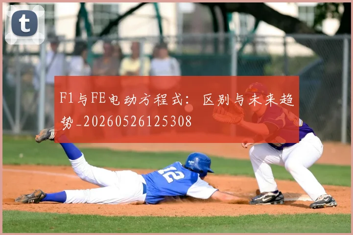 F1与FE电动方程式：区别与未来趋势_20260526125308
