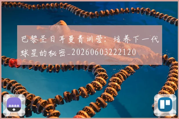 巴黎圣日耳曼青训营:培养下一代球星的秘密_20260603222120