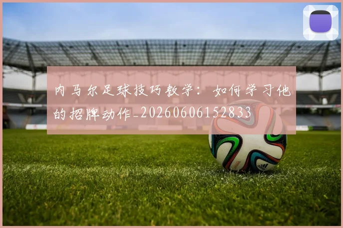 内马尔足球技巧教学：如何学习他的招牌动作_20260606152833