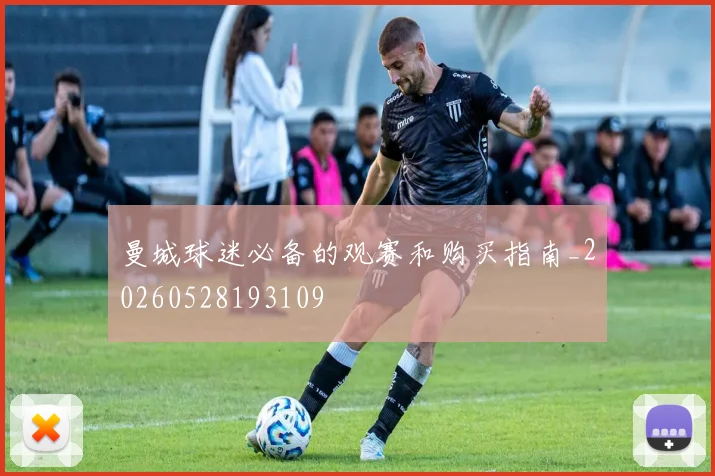 曼城球迷必备的观赛和购买指南_20260528193109