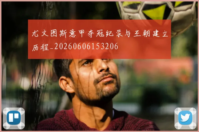 尤文图斯意甲夺冠纪录与王朝建立历程_20260606153206
