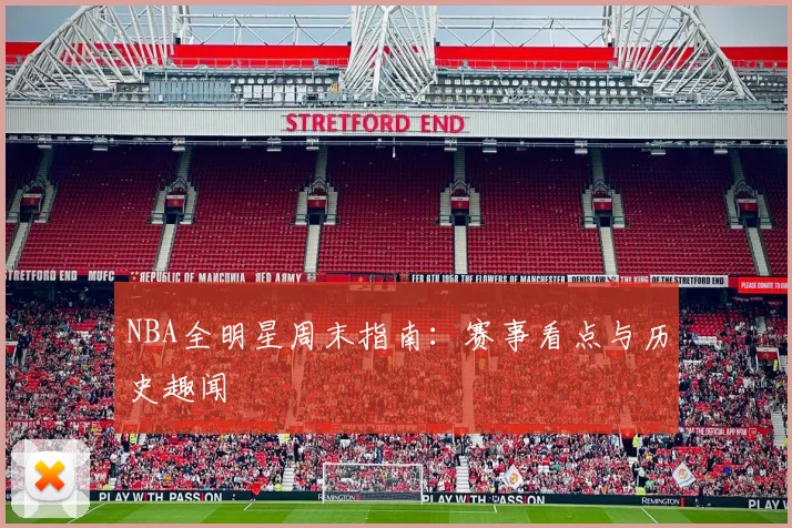 NBA全明星周末指南:赛事看点与历史趣闻