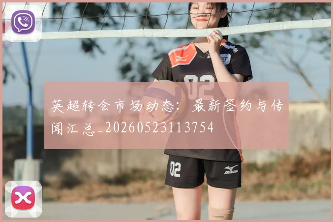 英超转会市场动态:最新签约与传闻汇总_20260523113754