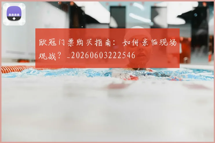 欧冠门票购买指南：如何亲临现场观战？_20260603222546