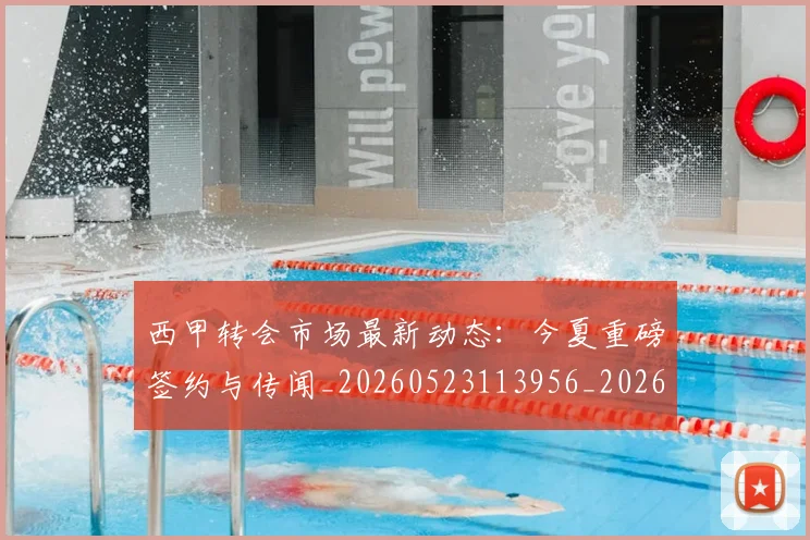 西甲转会市场最新动态：今夏重磅签约与传闻_20260523113956_20260703181934