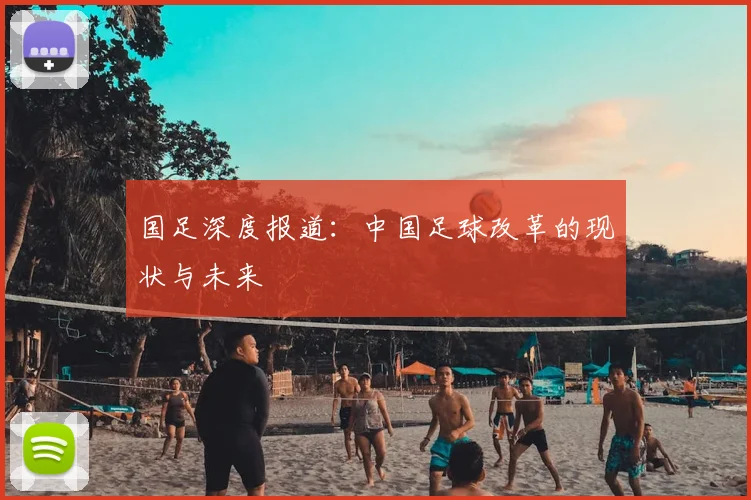 国足深度报道:中国足球改革的现状与未来