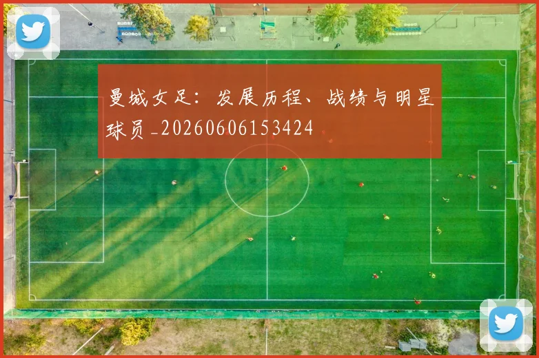 曼城女足:发展历程、战绩与明星球员_20260606153424