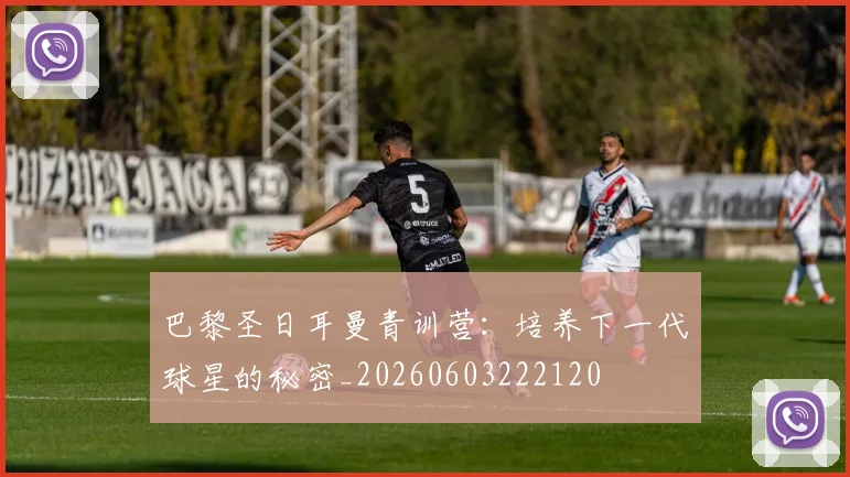巴黎圣日耳曼青训营：培养下一代球星的秘密_20260603222120