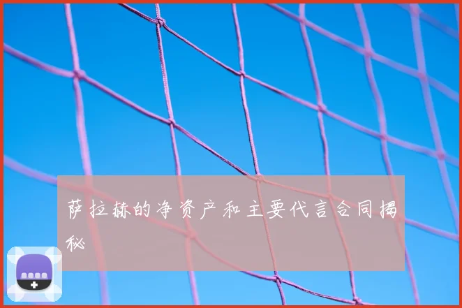 萨拉赫的净资产和主要代言合同揭秘