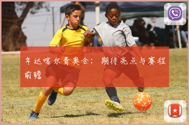 年达喀尔青奥会：期待亮点与赛程前瞻