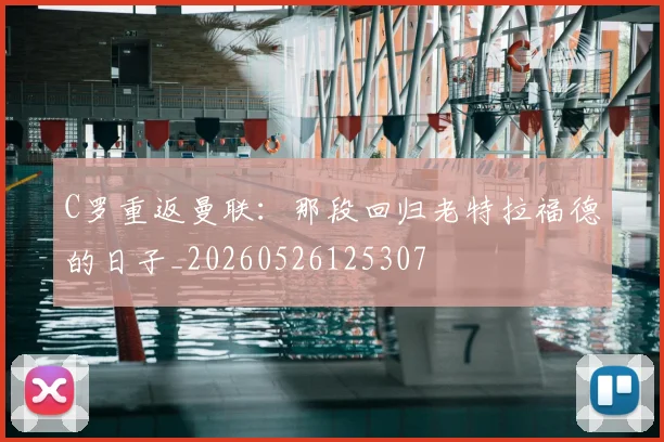 C罗重返曼联:那段回归老特拉福德的日子_20260526125307