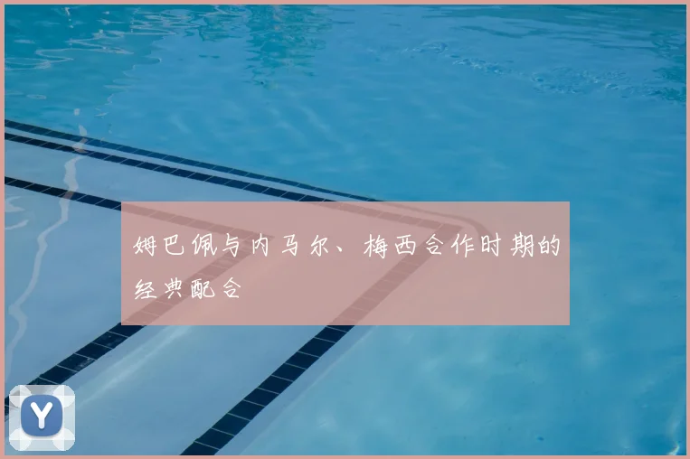 姆巴佩与内马尔、梅西合作时期的经典配合