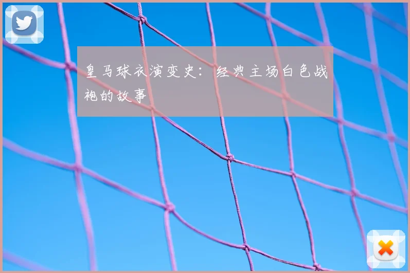 皇马球衣演变史:经典主场白色战袍的故事