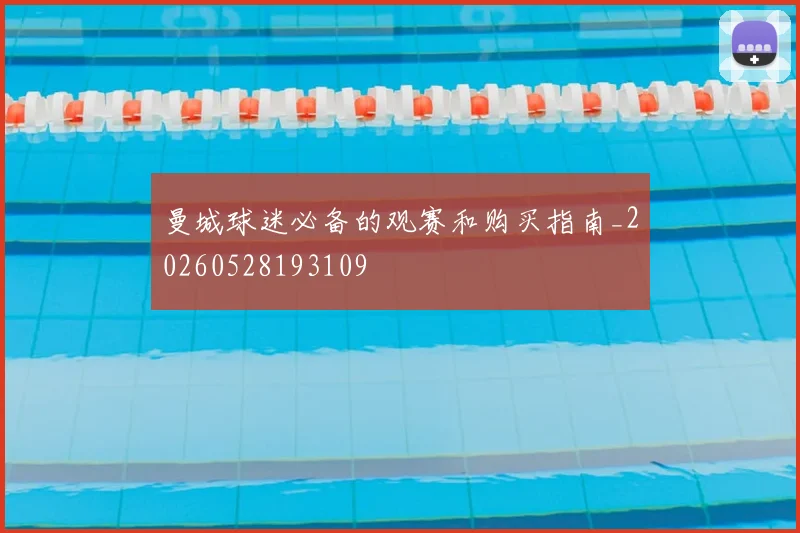 曼城球迷必备的观赛和购买指南_20260528193109
